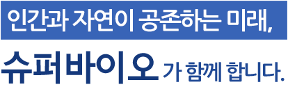 인간과 자연이 공존하는 미래, 슈퍼바이오가 함께합니다.